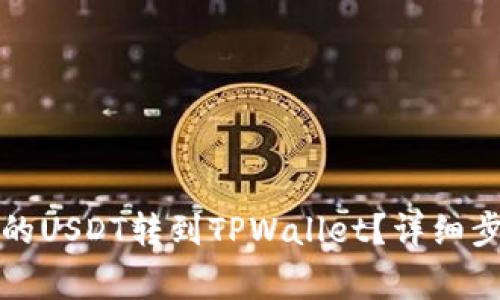 如何将火币中的USDT转到TPWallet？详细步骤与注意事项