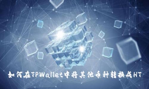如何在TPWallet中将其他币种转换成HT