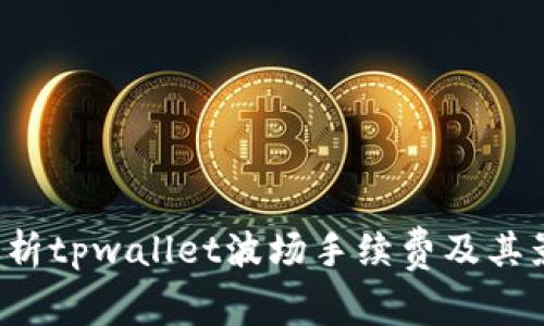  全面解析tpwallet波场手续费及其影响因素