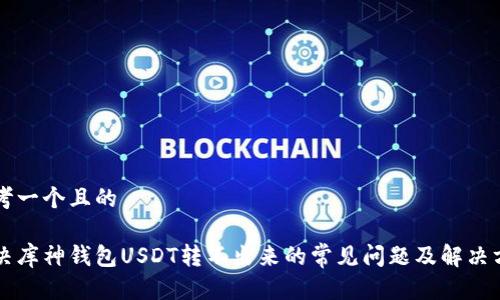 思考一个且的

解决库神钱包USDT转不出来的常见问题及解决方法