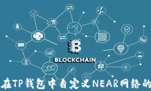 
如何在TP钱包中自定义NEAR网络的设置