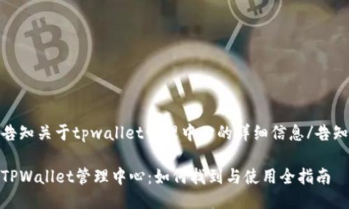 告知关于tpwallet管理中心的详细信息/告知

TPWallet管理中心：如何找到与使用全指南