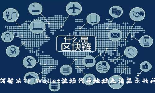 如何解决TP Wallet波场代币地址无法显示的问题