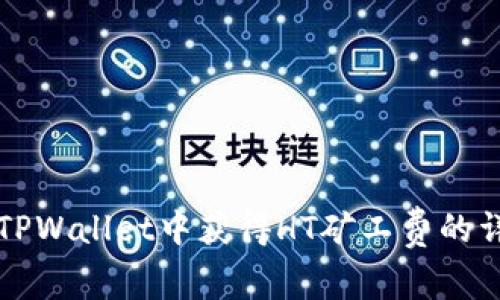 如何在TPWallet中获得HT矿工费的详细指南
