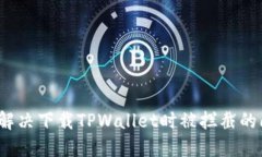 如何解决下载TPWallet时被拦