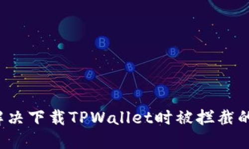 如何解决下载TPWallet时被拦截的问题？