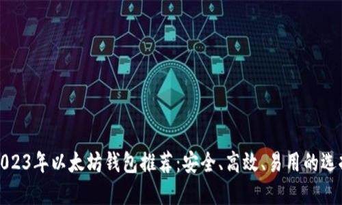 2023年以太坊钱包推荐：安全、高效、易用的选择