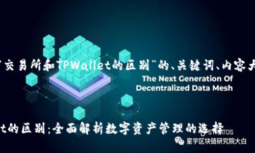 好的，以下是关于“交易所和TPWallet的区别”的、关键词、内容大纲以及相关问题。



交易所与TPWallet的区别：全面解析数字资产管理的选择