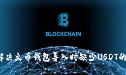 如何解决火币钱包导入时缺少USDT的问题？