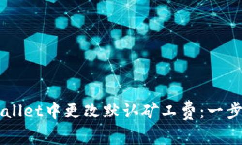 如何在TPWallet中更改默认矿工费：一步步教你设置