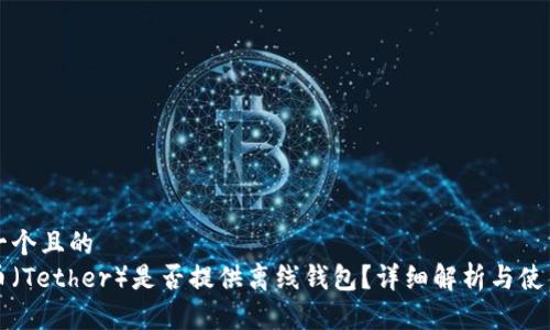 思考一个且的  
泰达币（Tether）是否提供离线钱包？详细解析与使用指南