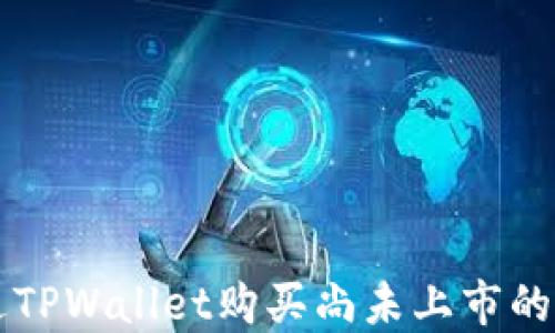 
如何通过TPWallet购买尚未上市的加密货币