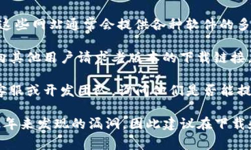 老版本的TP钱包（TPWallet）可能不再公开提供下载，尤其是在软件更新后，开发者通常会建议用户使用最新版本以确保安全和功能的完整性。不过，您可以尝试以下几种方法来找到老版本的TP钱包：

1. **官方网站**：首先，访问TP钱包的官方网站，看看是否有提供旧版本下载的选项。一些项目在更新后会将老版本保存在网页的特定部分供需要的用户下载。

2. **GitHub或开源平台**：如果TP钱包是开源的，您可以在GitHub等开源平台上搜索项目，查看是否有旧版本的发布记录。

3. **第三方下载网站**：有些网站专门存档旧版本的软件，比如旧版本下载网站。这些网站通常会提供各种软件的多个版本，您可以仔细查找以找到适合的版本。

4. **社区论坛或社交媒体**：参与与TP钱包相关的社区论坛（如 Reddit 论坛），向其他用户请求老版本的下载链接，社区成员可能会提供帮助。

5. **联系开发者**：如果上述方法无法找到所需版本，您可以尝试联系TP钱包的客服或开发团队，询问他们是否能提供老版本的下载链接。

需要注意的是，使用较旧的软件版本可能存在安全风险，因为它们可能未能修复近年来发现的漏洞，因此建议在下载和使用时保持谨慎。