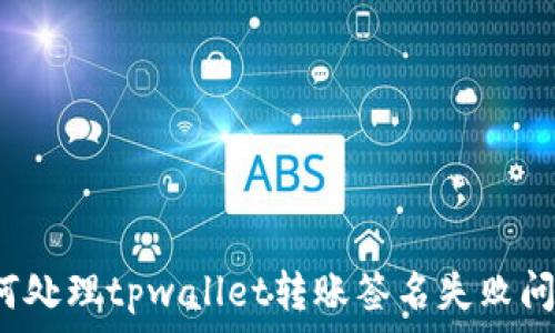  
如何处理tpwallet转账签名失败问题？