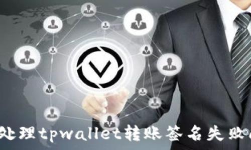  
如何处理tpwallet转账签名失败问题？