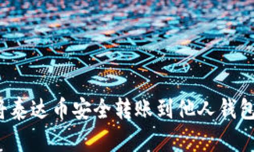 优质如何将泰达币安全转账到他人钱包？详细指导
