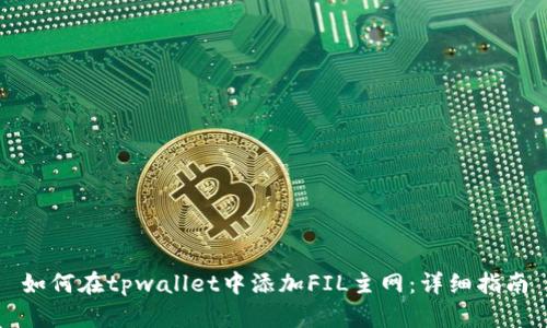 如何在tpwallet中添加FIL主网：详细指南