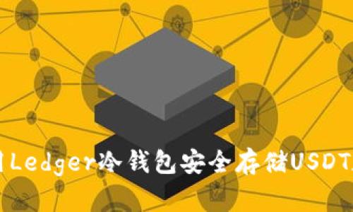 如何使用Ledger冷钱包安全存储USDT数字货币