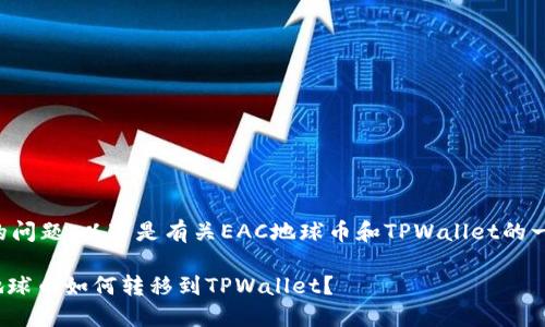 为了回答您的问题，以下是有关EAC地球币和TPWallet的一些重要信息。

### EAC地球币如何转移到TPWallet？