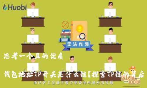 思考一个且的优质

钱包地址TP开头是什么链？探索TP链的背后