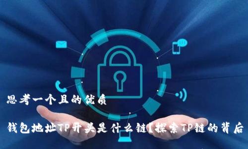 思考一个且的优质

钱包地址TP开头是什么链？探索TP链的背后