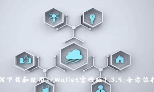 如何下载和使用TPWallet官网版1.3.9：全方位指南