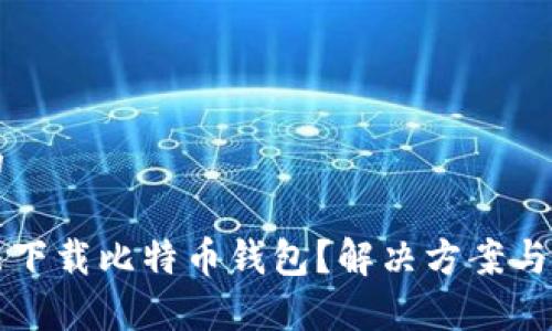 思考一个且的

手机为何无法下载比特币钱包？解决方案与常见问题解析