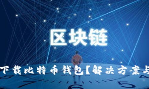 思考一个且的

手机为何无法下载比特币钱包？解决方案与常见问题解析