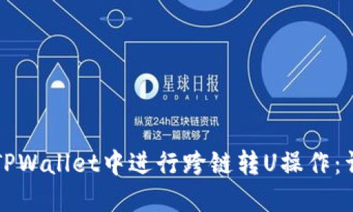 如何在TPWallet中进行跨链转U操作：详细指南