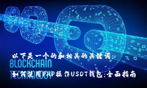 以下是一个的和相关的关键词：

如何使用PHP操作USDT钱包：全面指南