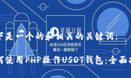 以下是一个的和相关的关键词：

如何使用PHP操作USDT钱包：全面指南