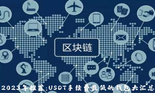 
2023年推荐：USDT手续费最低的钱包大汇总
