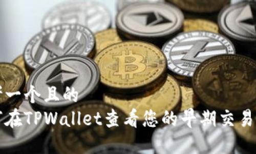 思考一个且的  
如何在TPWallet查看您的早期交易记录