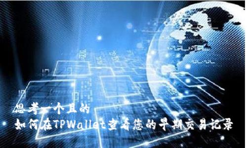 思考一个且的  
如何在TPWallet查看您的早期交易记录