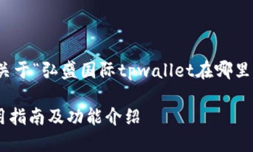 在此，我将为您提供一个关于“弘盛国际tpwallet在哪里”的内容框架和详细信息。

弘盛国际TPWallet的使用指南及功能介绍