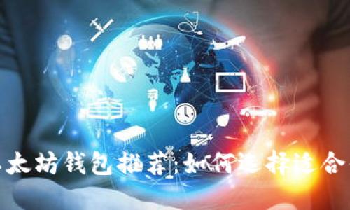 最好的以太坊钱包推荐：如何选择适合你的钱包