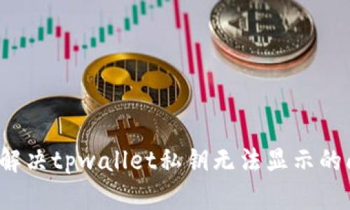如何解决tpwallet私钥无法显示的问题？