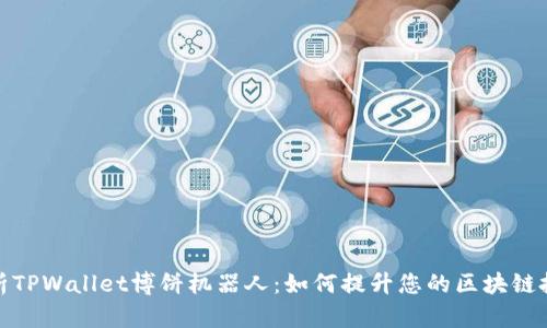 全面解析TPWallet博饼机器人：如何提升您的区块链投资体验