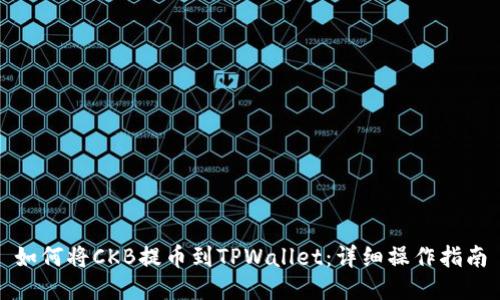 如何将CKB提币到TPWallet：详细操作指南