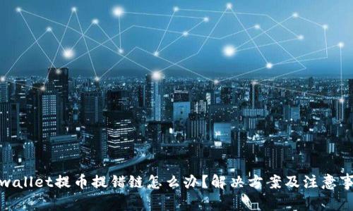 tpwallet提币提错链怎么办？解决方案及注意事项