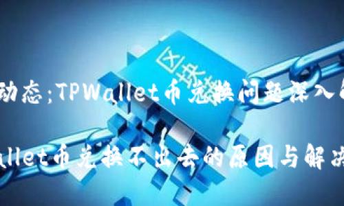 行业动态：TPWallet币兑换问题深入解析

TPWallet币兑换不出去的原因与解决方案