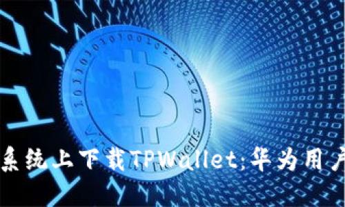 如何在鸿蒙系统上下载TPWallet：华为用户的详细指南