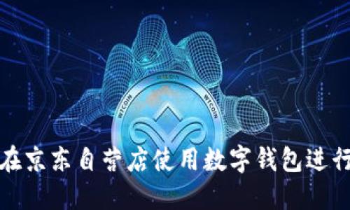 如何在京东自营店使用数字钱包进行购物