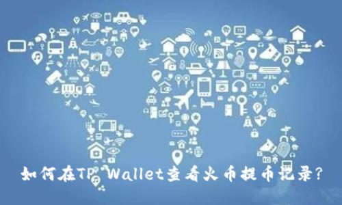 如何在TP Wallet查看火币提币记录?