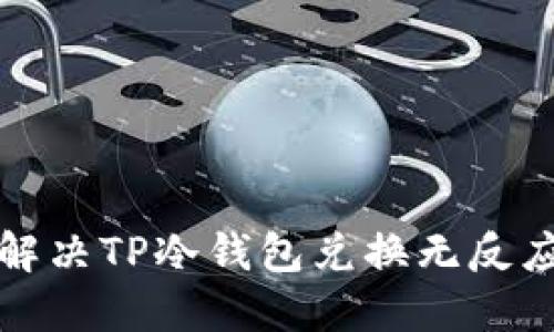如何解决TP冷钱包兑换无反应问题