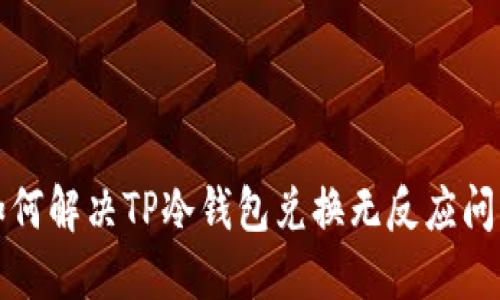 如何解决TP冷钱包兑换无反应问题