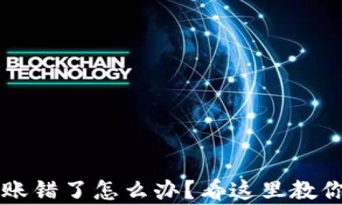 
 tpwallet转账错了怎么办？看这里教你一步步解决！