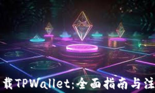 
如何下载TPWallet：全面指南与注意事项