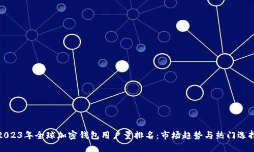 2023年全球加密钱包用户量排名：市场趋势与热门选择
