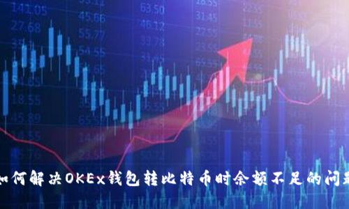 如何解决OKEx钱包转比特币时余额不足的问题